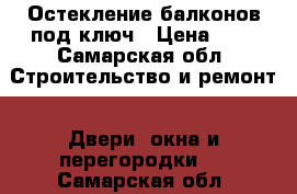 Остекление балконов под ключ › Цена ­ 1 - Самарская обл. Строительство и ремонт » Двери, окна и перегородки   . Самарская обл.